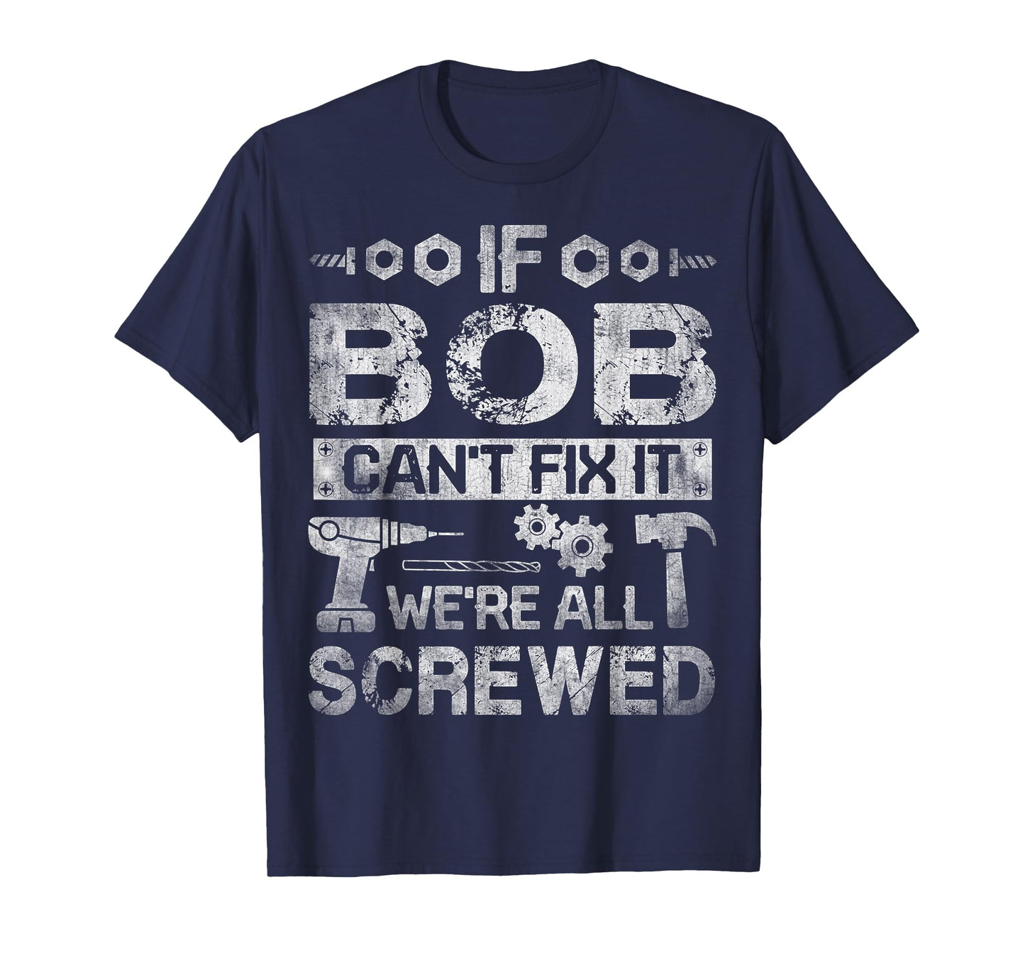 If Bob Can't Fix it We're All Screwed Funny Fathers Gift T-Shirt