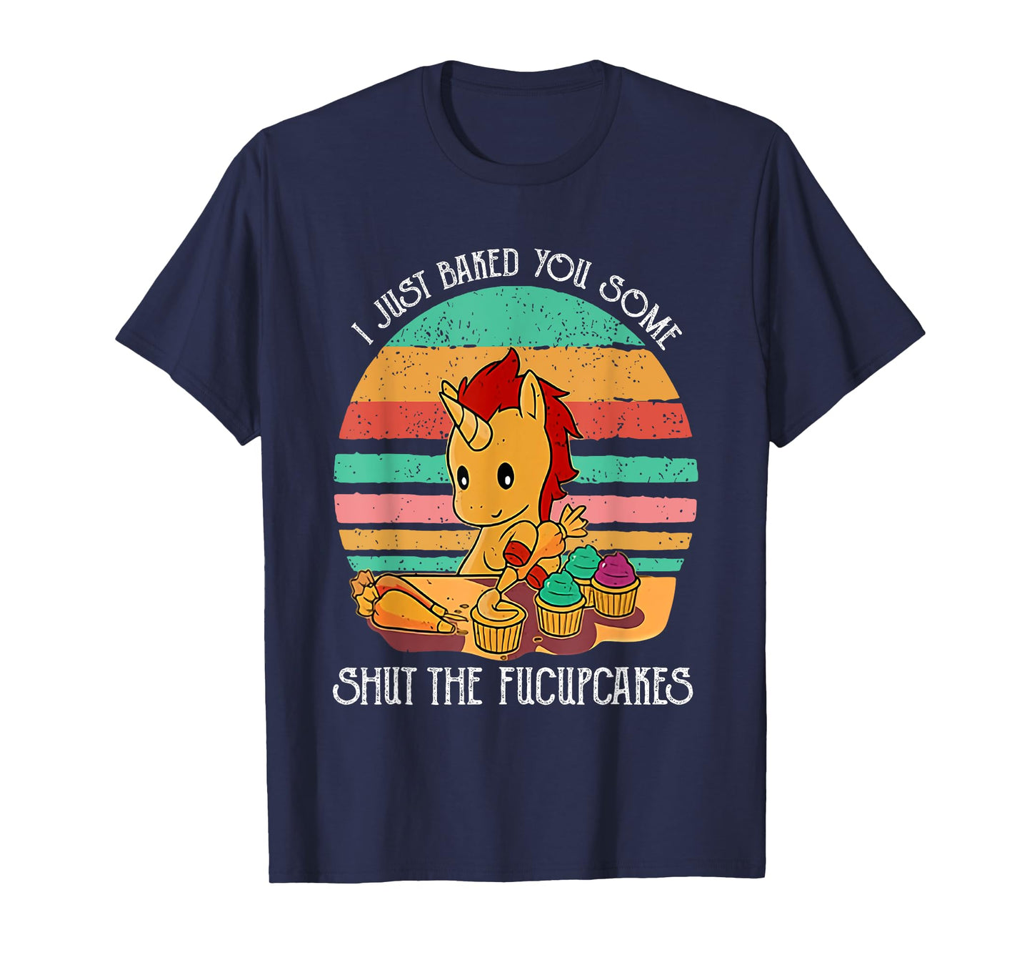 Funny Unicorn I Just Baked You Some Shut The Fucupcakes T-Shirt