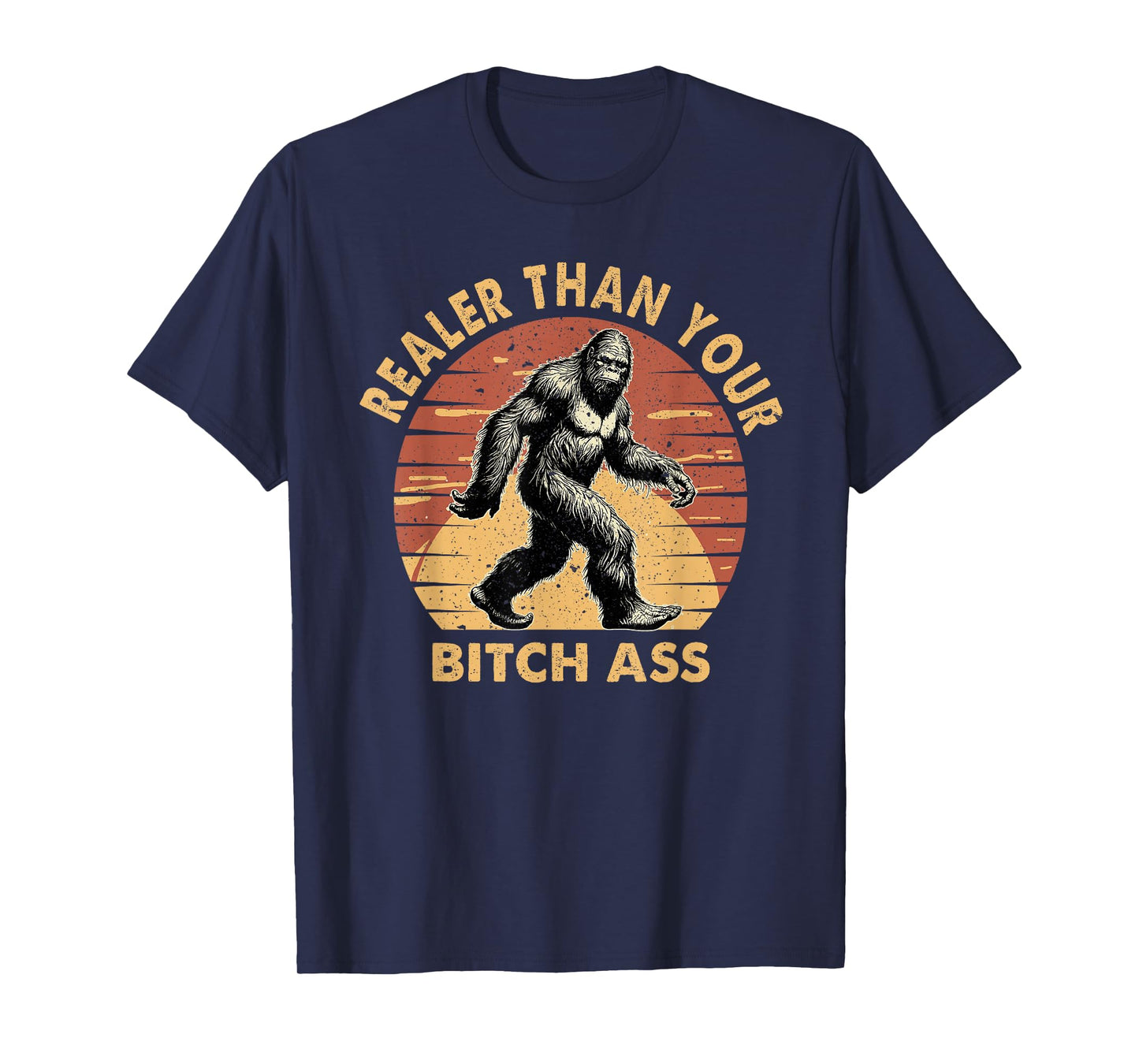 Bigfoot Realer Than Your Bitch Ass Sasquatch Funny Joke T-Shirt