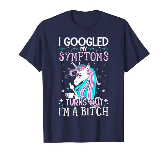 I Googled My Symptoms Turns Out I'm A Bitch Unicorn Tshirt T-Shirt