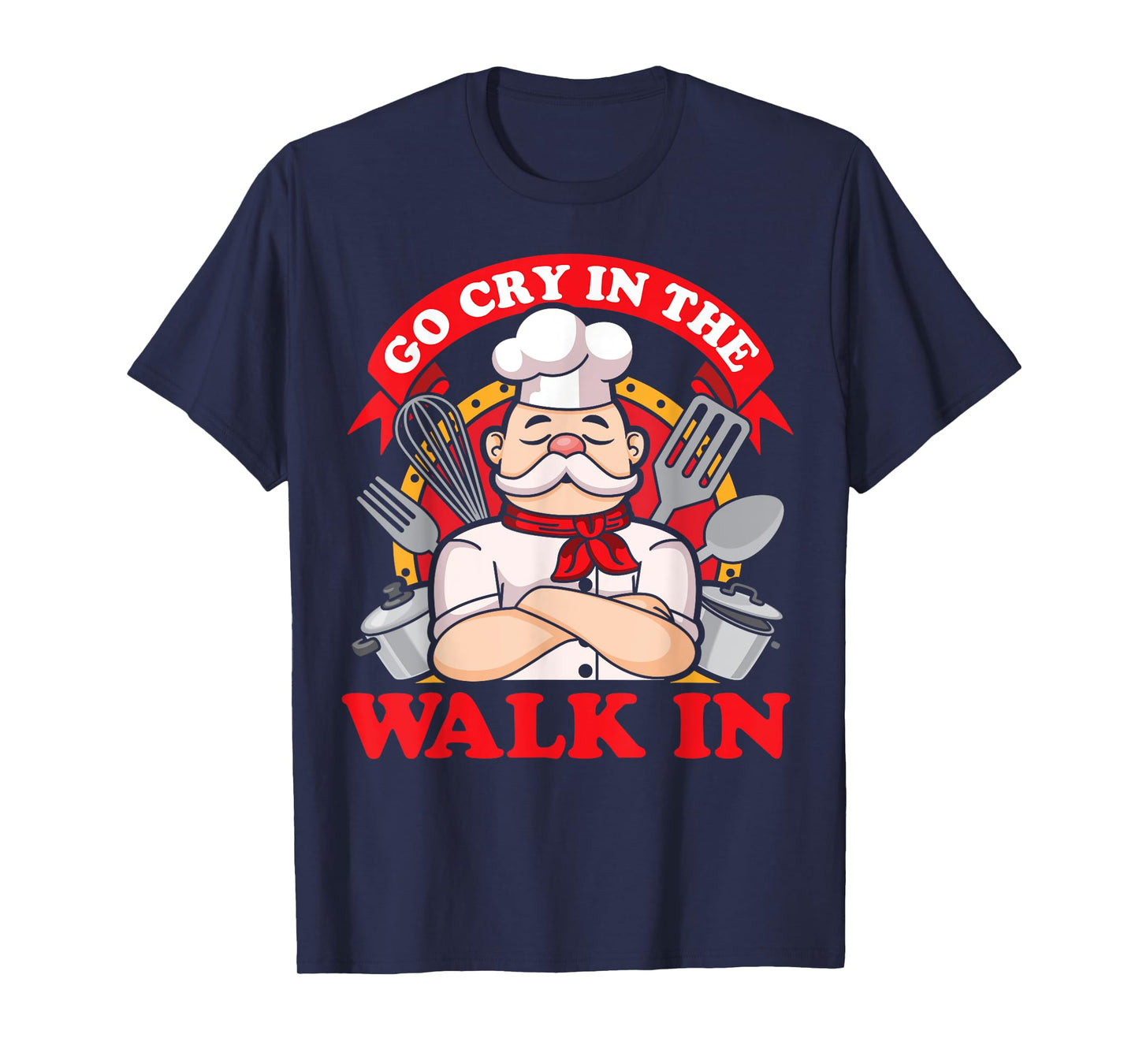 Go Cry In The Walk In Chef Cook Food Lover Restaurant Owner T-Shirt