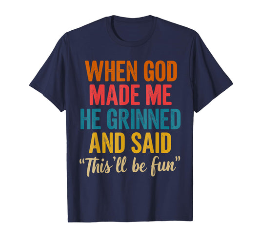 When God Made Me He Grinned And Said This'll Be Fun Funny T-Shirt