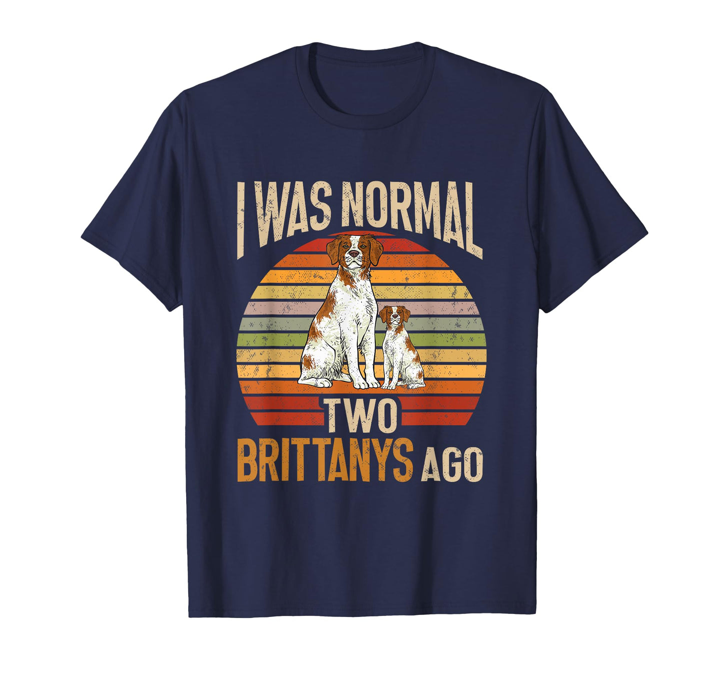 Brittany Spaniel, I Was Normal Two Brittanys Ago T-Shirt