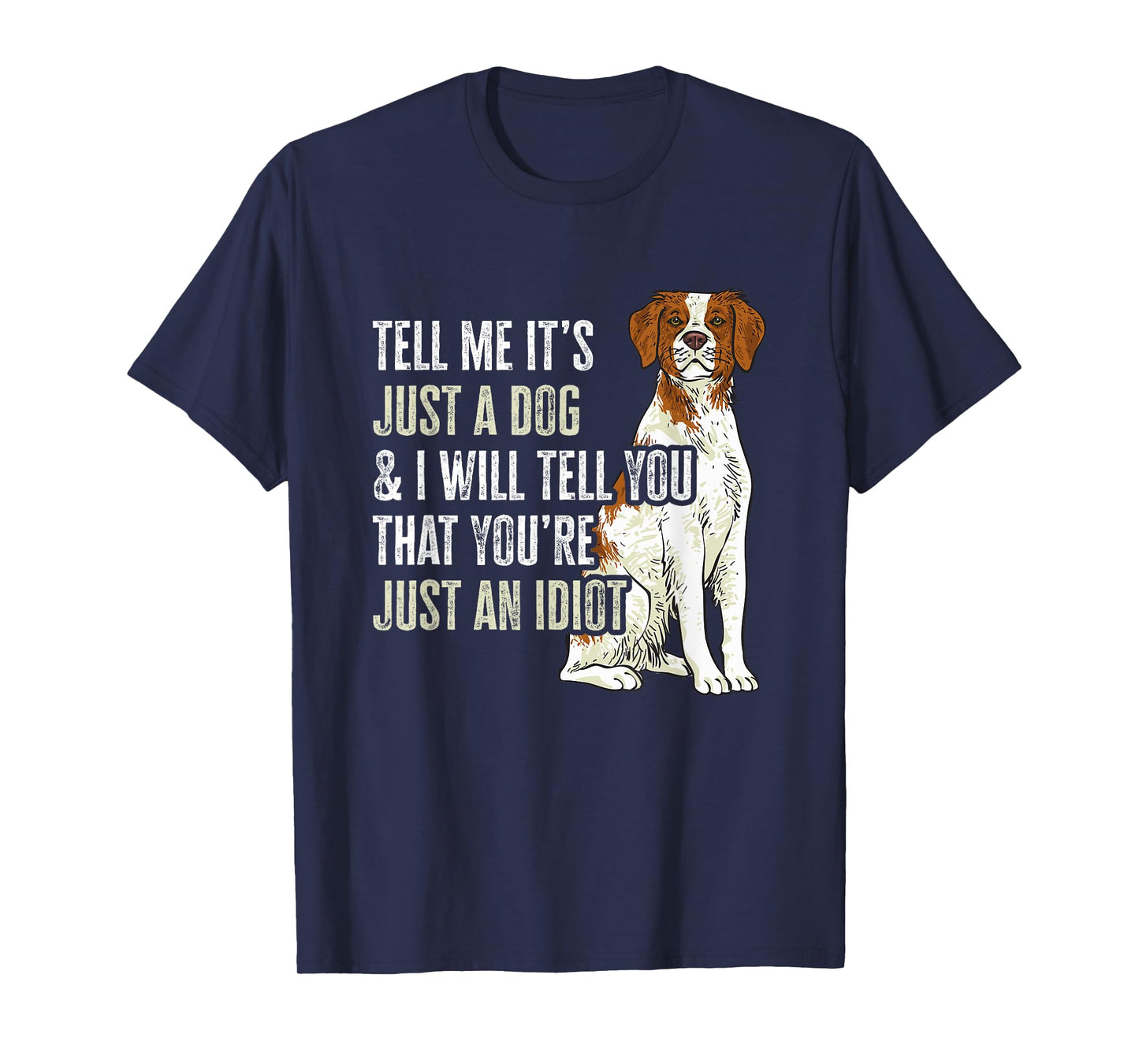 Brittany Spaniel Tell Me It's Just A Dog Brittany T-Shirt