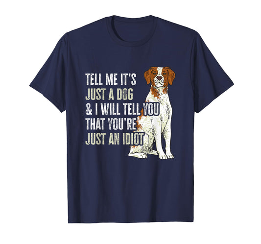 Brittany Spaniel Tell Me It's Just A Dog Brittany T-Shirt
