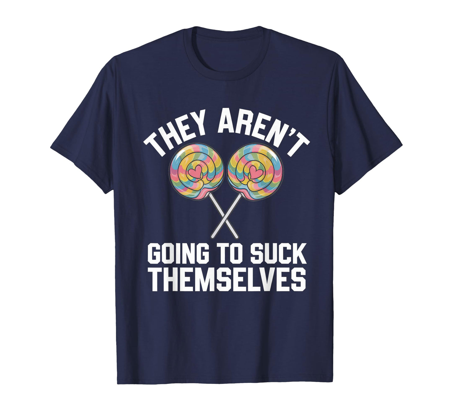 They Aren't Going To Suck Themselves Tshirt Dirty Adult T-Shirt