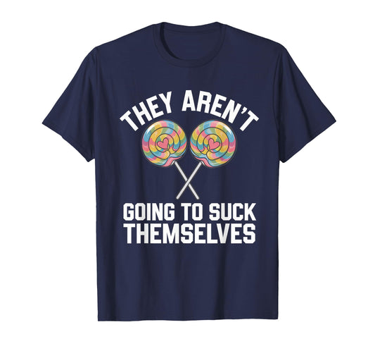 They Aren't Going To Suck Themselves Tshirt Dirty Adult T-Shirt