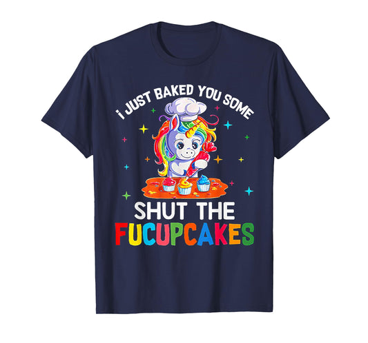 Funny Unicorn I Just Baked You Some Shut The Fucupcakes Tee T-Shirt
