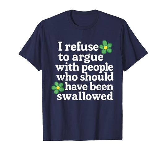 I Refuse To Argue With People Who Should Have Been Flower T-Shirt