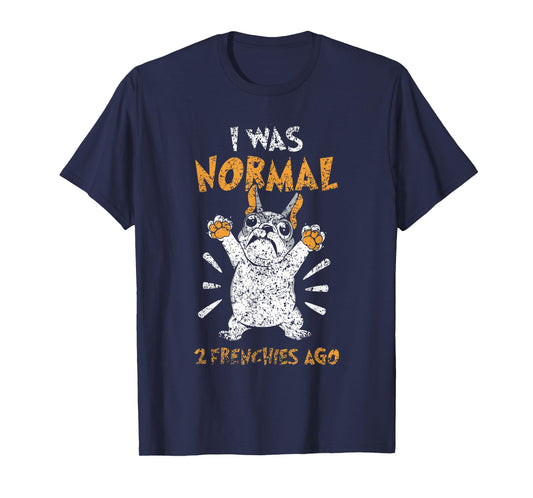 I Was Normal 2 Frenchies Ago Owner Frenchie French Bulldog T-Shirt