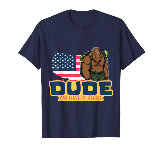 Dude Im Right Here For Bigfoot And Sasquatch Enthusiasts T-Shirt