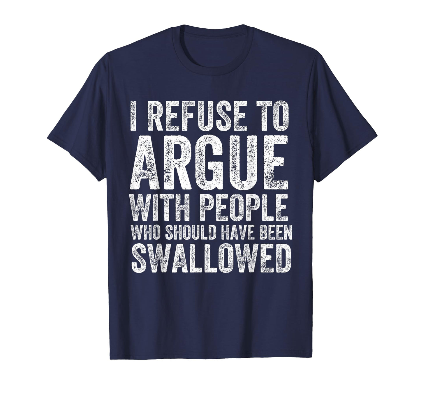 I Refuse to Argue with People Who Should Have Been Swallowed T-Shirt