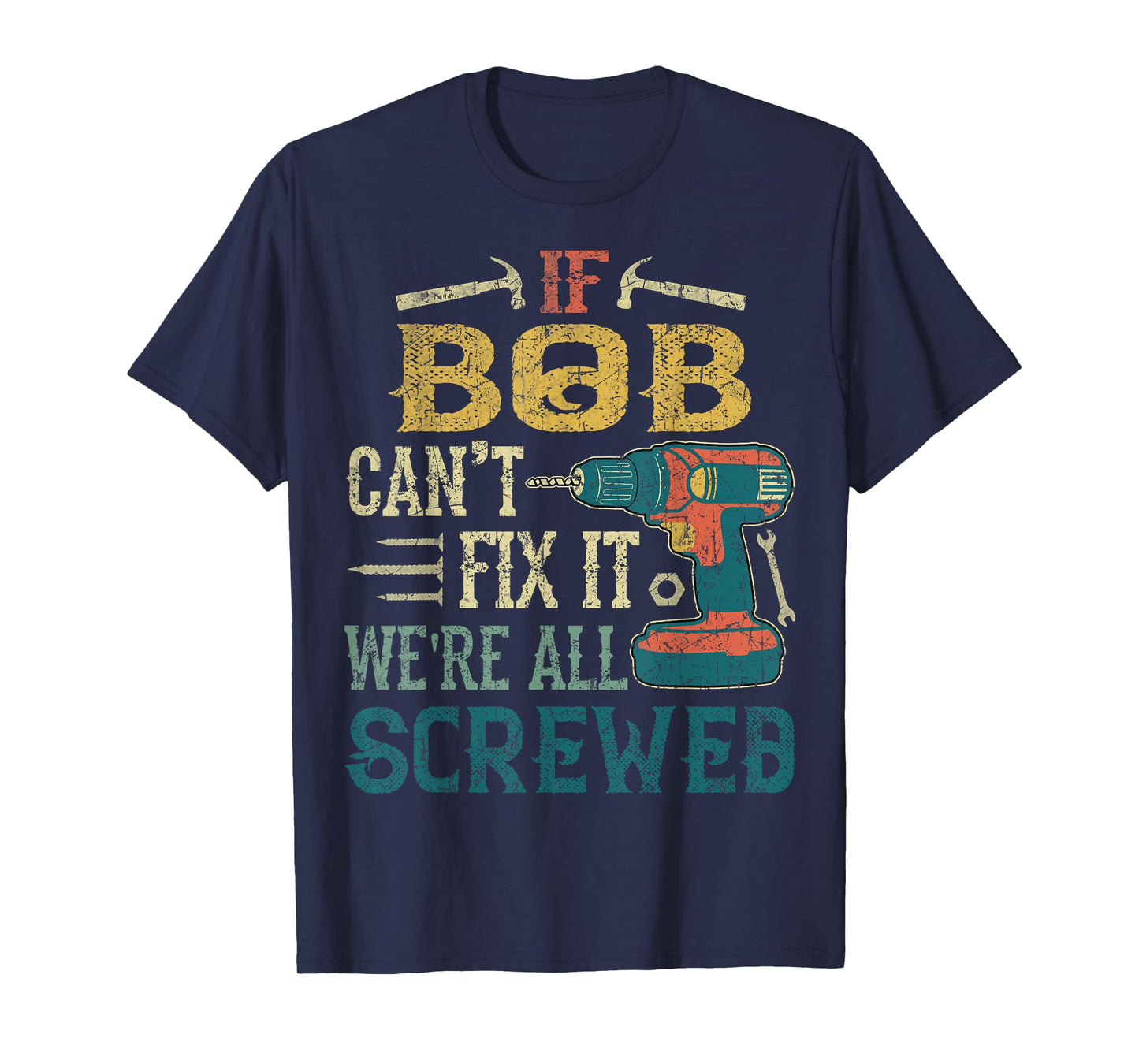 If Bob Can't Fix it We're All Screwed Funny Fathers Gift T-Shirt