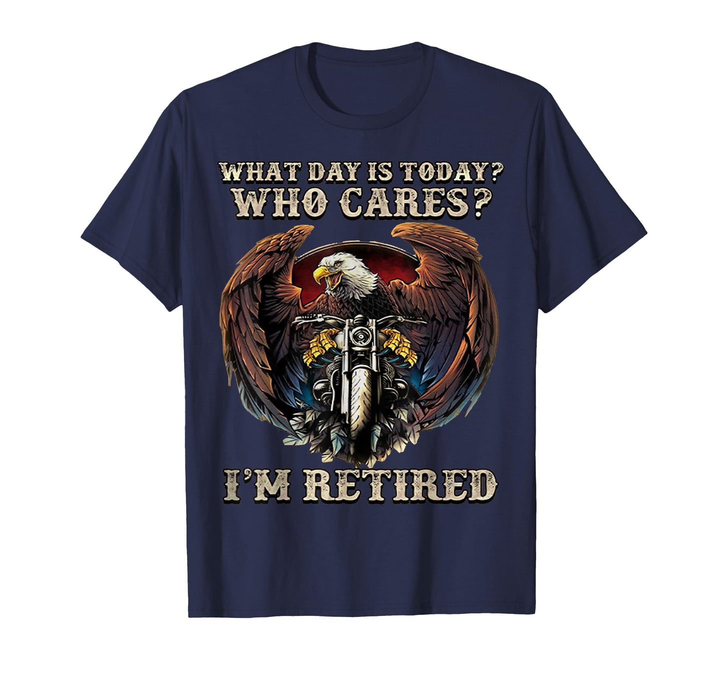What Day Is Today Who Cares I'm Retired - Eagle - Motorcycle T-Shirt