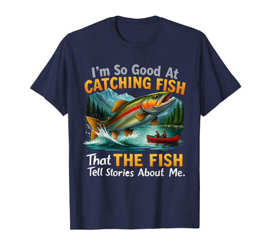 I'm So Good at Catching Fish That Fish Tell Stories About Me T-Shirt