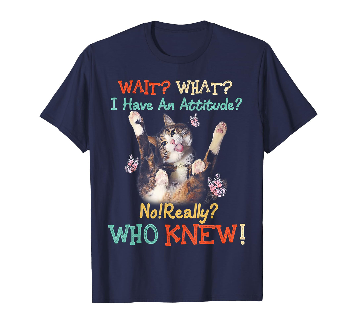Wait What Cat I Have An Attitude No Really Who Knew Men Women T-Shirt