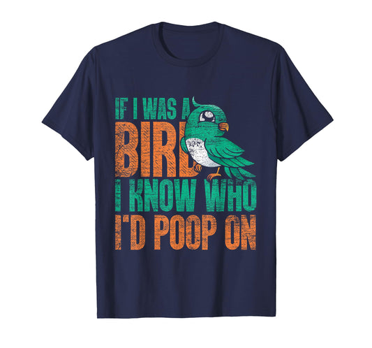 If I Was A Bird I Know Who Id Poop On - Funny Bird T-Shirt
