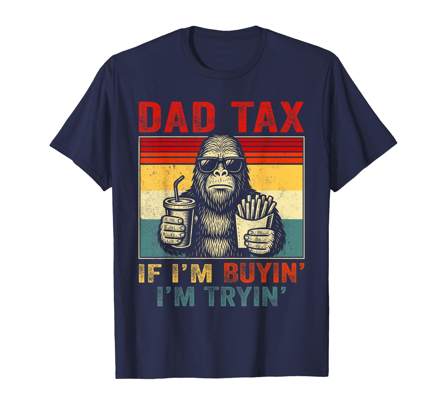 Dad Tax If I'm Buyin' I'm Tryin' Bigfoot Funny Father's Day T-Shirt