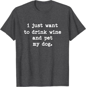 I Just Want to Drink Wine and Pet My Dog Men Women T-Shirt