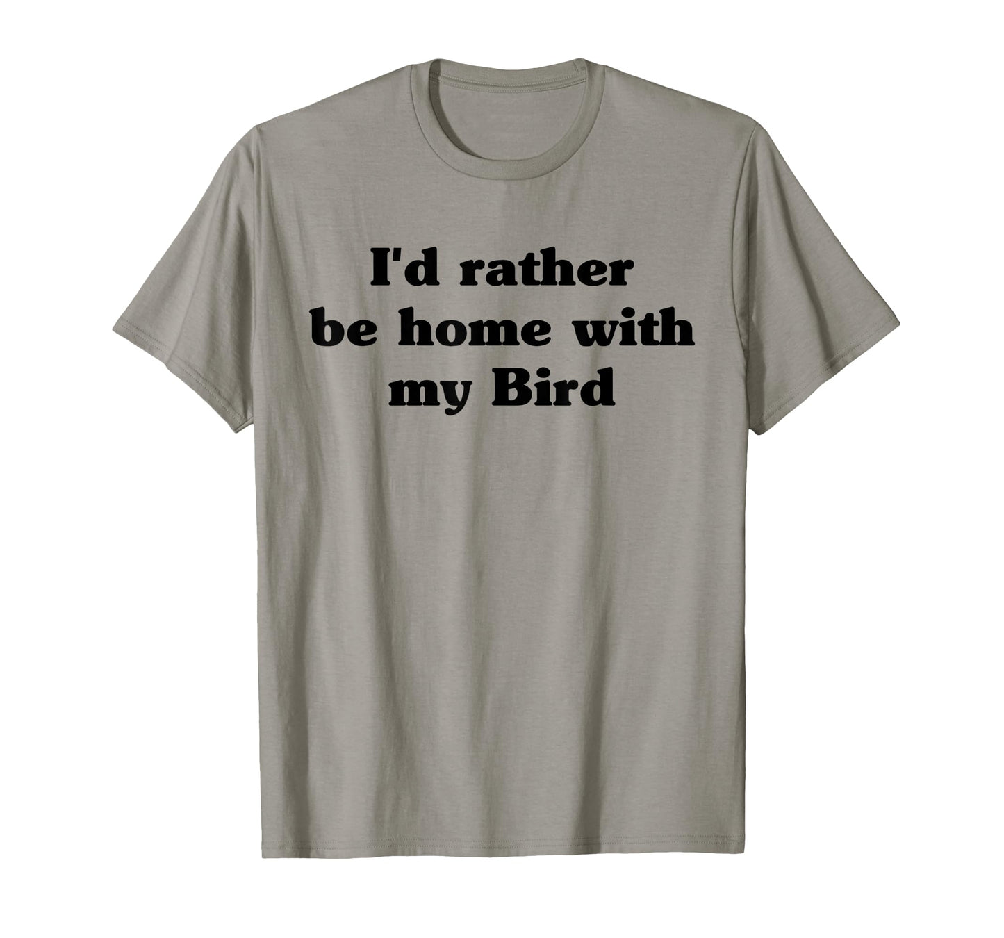 I'd Rather Be Home With My Bird: Funny T-Shirt