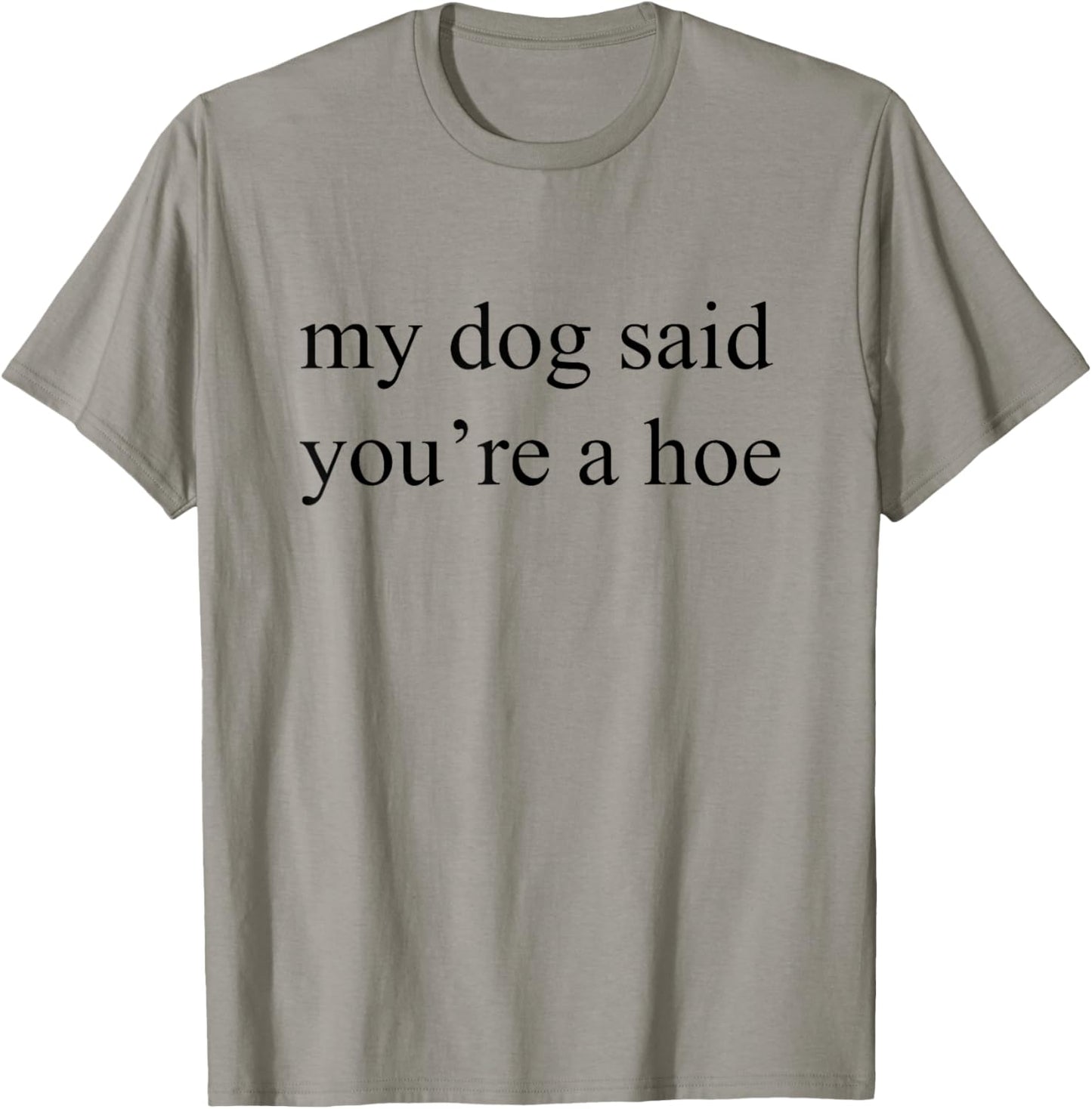 My Dog Said You're A Hoe, Dog Lover T-Shirt