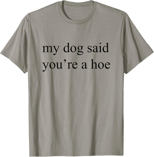 My Dog Said You're A Hoe, Dog Lover T-Shirt