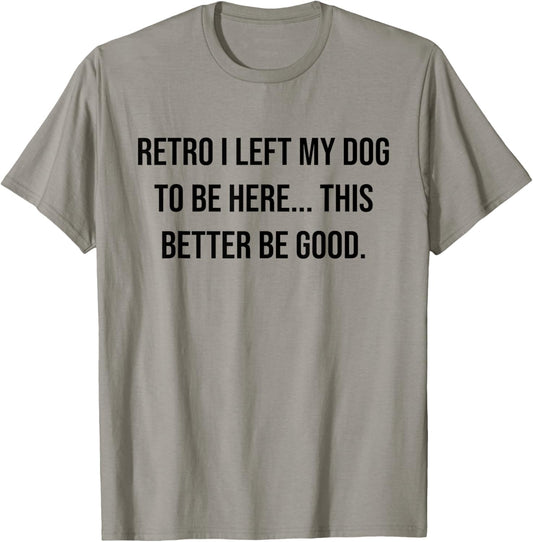 Retro I Left My Dog To Be Here This Better Be Good Funny T-Shirt