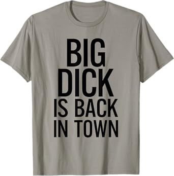Big Dick Is Back In Town Funny Humor Sarcasm T-Shirt