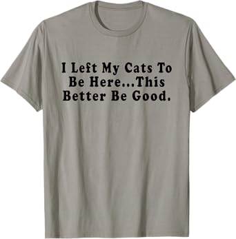 Retro I Left My Cats To Be Here This Better Be Good Funny T-Shirt