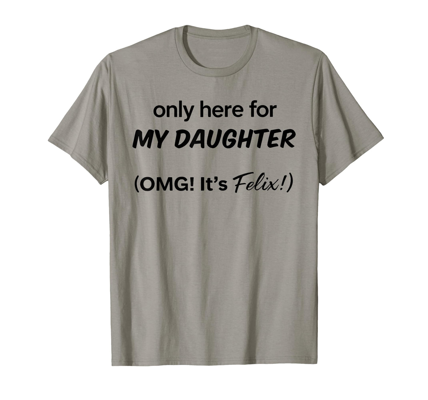 Only Here For My Daughter OMG It's Felix T-Shirt