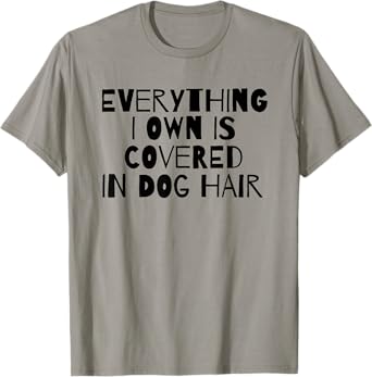 Everything I Own Is Covered In Dog Hair Funny Dog Lover Men Women Girls Kids T-Shirt