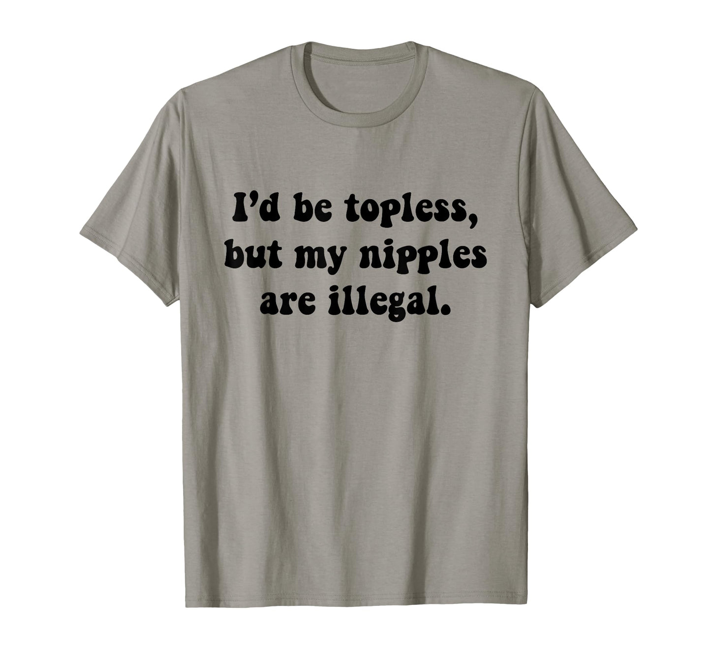 I'd Be Topless But My Nipple Are Illegal Funny Sarcasm Quote T-Shirt