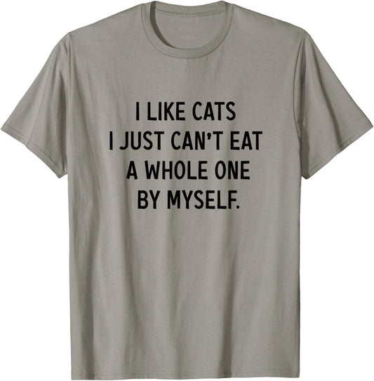I like cats i jst can't eat a whole one by myself Funny T-Shirt
