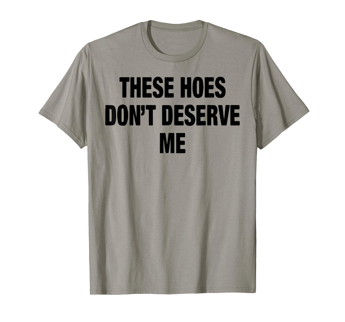 These Hoes Don't Deserve Me T-Shirt
