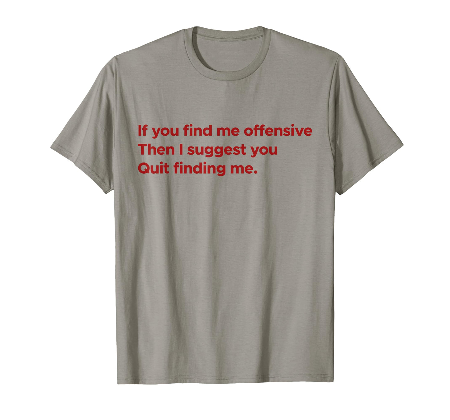 If You Find Me Offensive Then I Suggest You Quit Finding Me T-Shirt