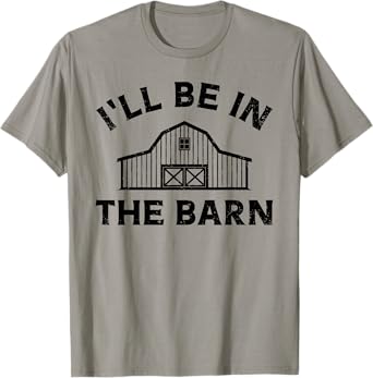 I'll Be In The Barn Funny Farmer Girl Farm Guy Cattle Horse T-Shirt