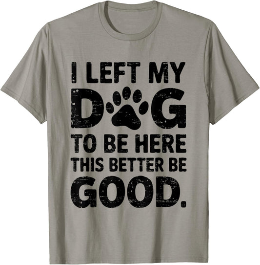 Retro I Left My Dog To Be Here This Better Be Good Funny T-Shirt