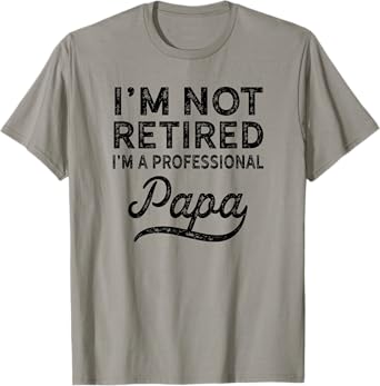 I'm Not Retired A Professional Papa Fathers Day Gift T-Shirt