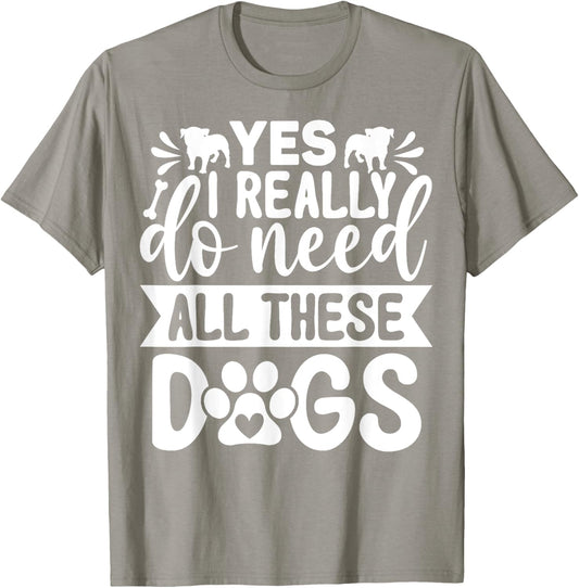 Yes I Really Do Need All These Dogs Funny Dog Dad Mom T-Shirt