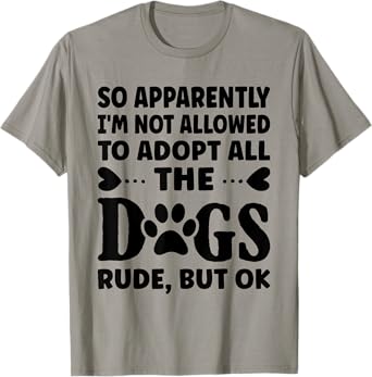 So Apparently I'm Not Allowed To Adopt All The Dogs T-Shirt