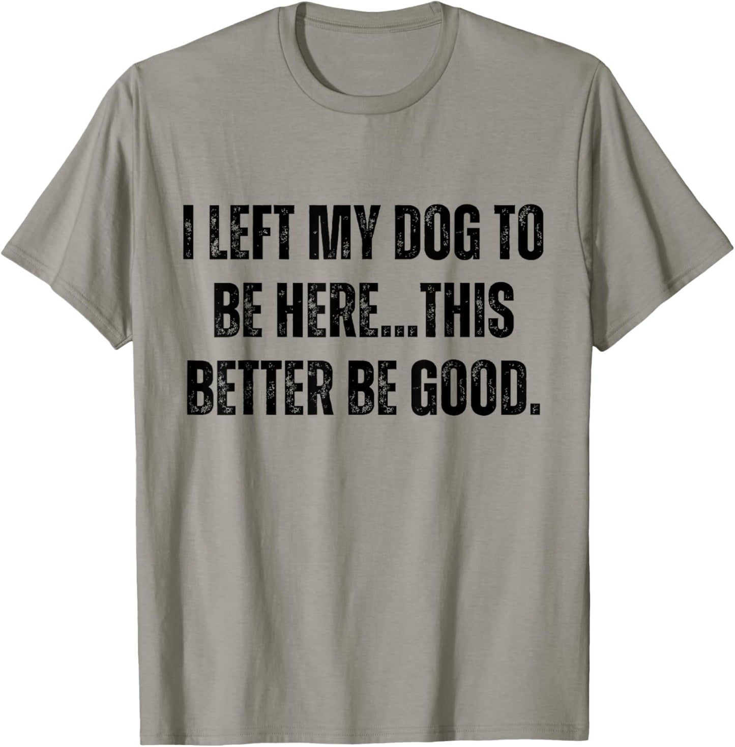 I Left My Dog To Be Here This Better Be Good Funny Dog Mom T-Shirt