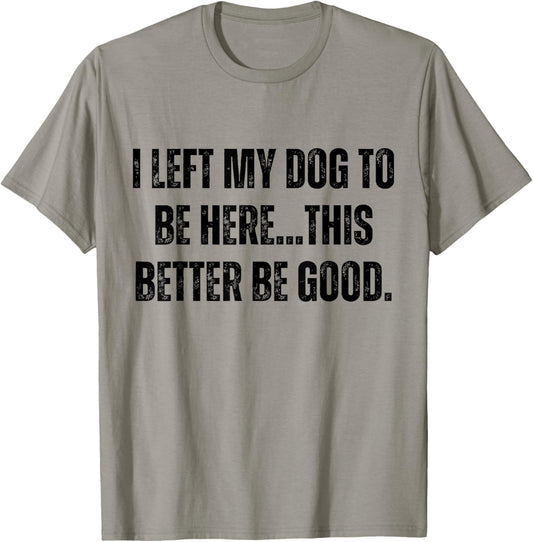 I Left My Dog To Be Here This Better Be Good Funny Dog Mom T-Shirt