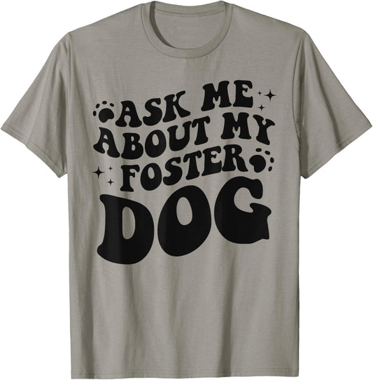 Ask Me About My Foster Dog - Funny Dog Dad & Dog Mom T-Shirt