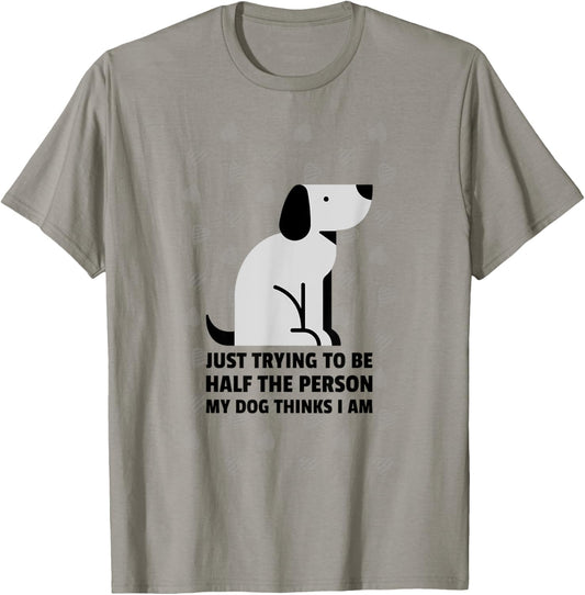 Just trying to be half the person my dog thinks I am T-Shirt