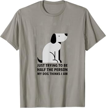 Just trying to be half the person my dog thinks I am T-Shirt for Men Women