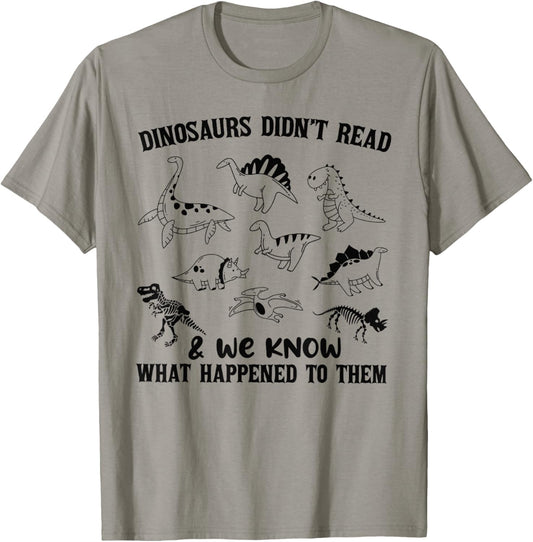 DINOSAURS DIDN'T READ & we know WHAT HAPPENED TO Unisex T-Shirt