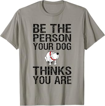 Be The Person Your Dog Thinks You Are T-Shirt, Funny Gift T-Shirt