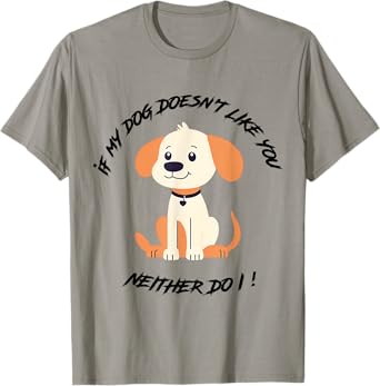 If My Dog Doesn't Like You, Neither Do I ! - Humor & Funny T-Shirt