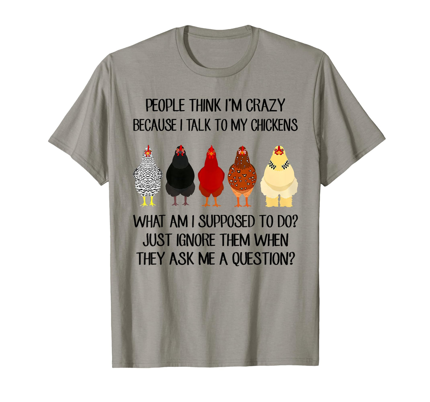People think I'm crazy because I talk to my chickens T-Shirt
