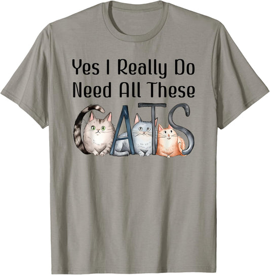 Yes I Really Do Need All These Cats Funny Cat Lovers Cat Mom T-Shirt